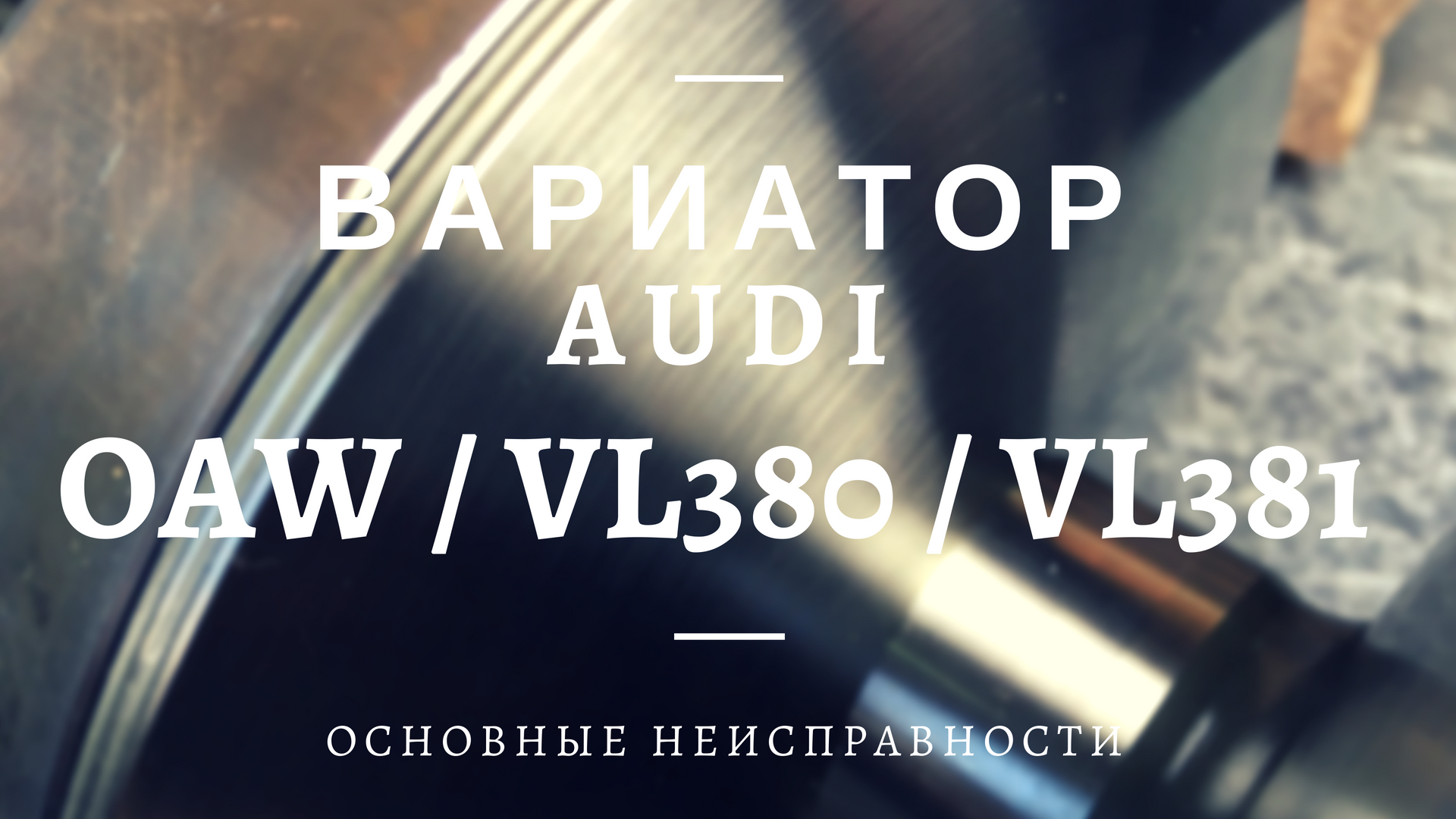 Вариатор 0AW, VL381: Audi A4, A5, A6, A7 | Ремонт и диагностика АКПП